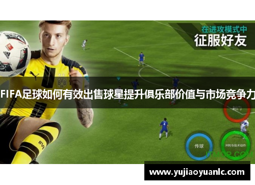FIFA足球如何有效出售球星提升俱乐部价值与市场竞争力