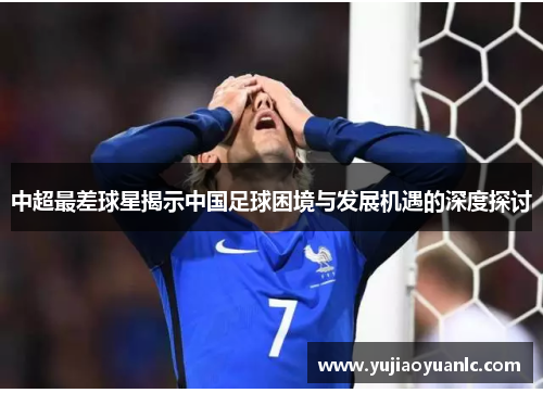 中超最差球星揭示中国足球困境与发展机遇的深度探讨