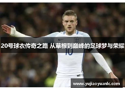 20号球衣传奇之路 从草根到巅峰的足球梦与荣耀