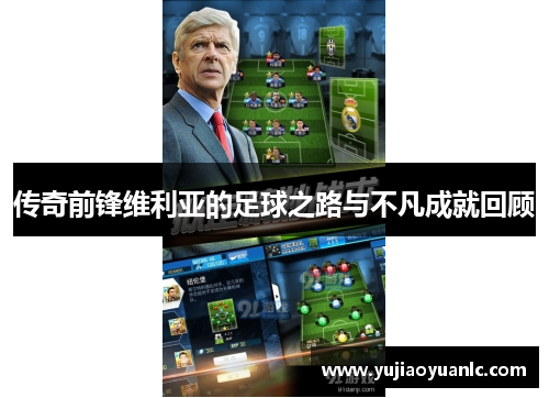 传奇前锋维利亚的足球之路与不凡成就回顾