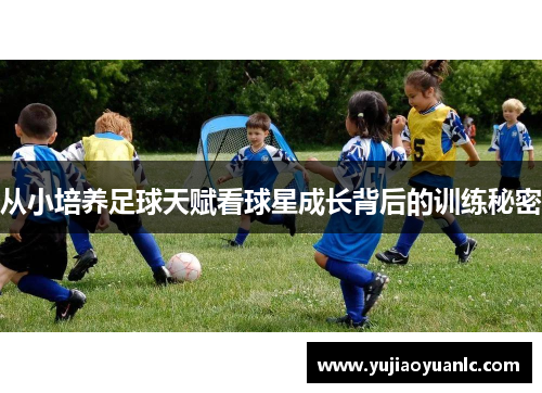 从小培养足球天赋看球星成长背后的训练秘密