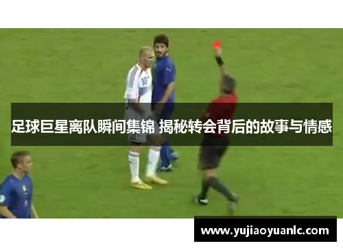 足球巨星离队瞬间集锦 揭秘转会背后的故事与情感