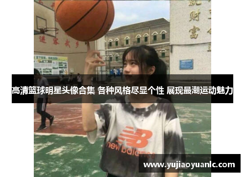 高清篮球明星头像合集 各种风格尽显个性 展现最潮运动魅力