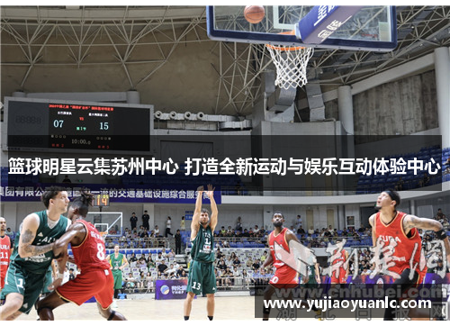 篮球明星云集苏州中心 打造全新运动与娱乐互动体验中心