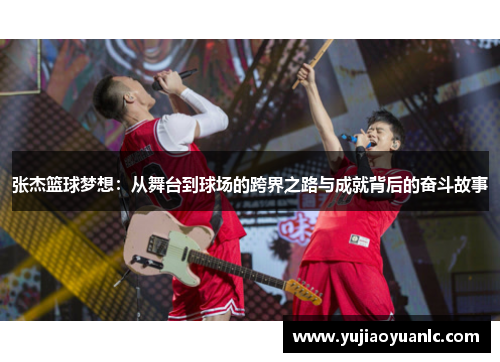 张杰篮球梦想：从舞台到球场的跨界之路与成就背后的奋斗故事