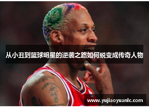 从小丑到篮球明星的逆袭之路如何蜕变成传奇人物