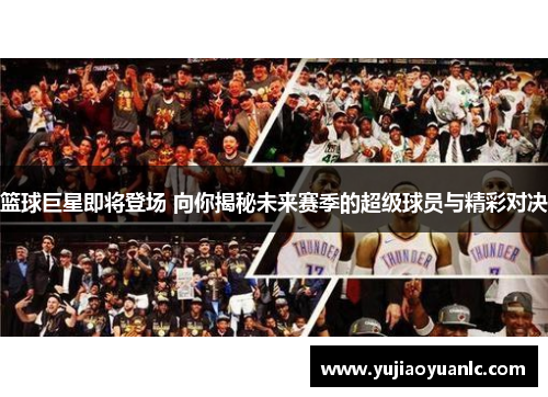 篮球巨星即将登场 向你揭秘未来赛季的超级球员与精彩对决