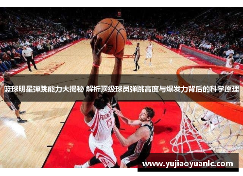 篮球明星弹跳能力大揭秘 解析顶级球员弹跳高度与爆发力背后的科学原理