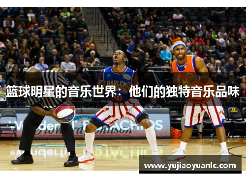 篮球明星的音乐世界：他们的独特音乐品味