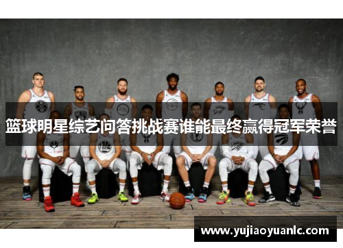 篮球明星综艺问答挑战赛谁能最终赢得冠军荣誉