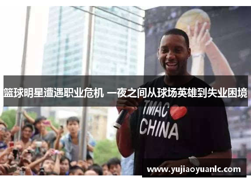 篮球明星遭遇职业危机 一夜之间从球场英雄到失业困境