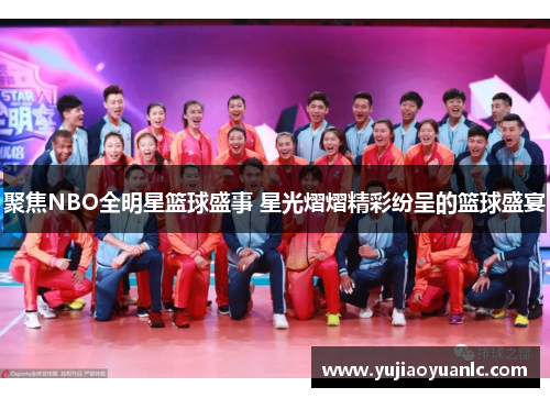 聚焦NBO全明星篮球盛事 星光熠熠精彩纷呈的篮球盛宴
