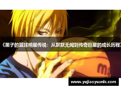 《黑子的篮球明星传说：从默默无闻到传奇巨星的成长历程》
